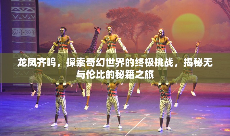 龙凤齐鸣，探索奇幻世界的终极挑战，揭秘无与伦比的秘籍之旅