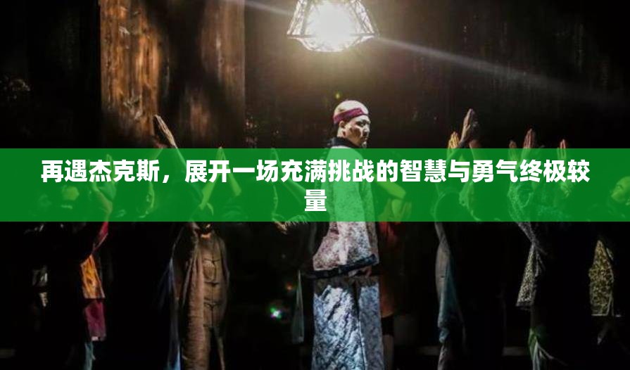 再遇杰克斯，展开一场充满挑战的智慧与勇气终极较量