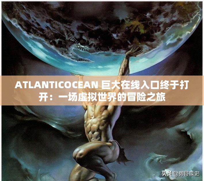 ATLANTICOCEAN 巨大在线入口终于打开：一场虚拟世界的冒险之旅