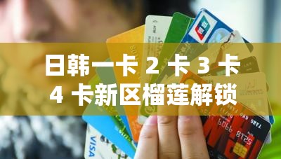 日韩一卡 2 卡 3 卡 4 卡新区榴莲解锁版宣布不限制访问：引发各界关注和热议