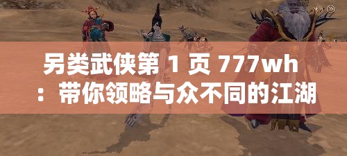 另类武侠第 1 页 777wh ：带你领略与众不同的江湖风云