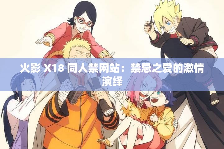 火影 X18 同人禁网站：禁忌之爱的激情演绎