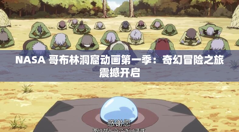 NASA 哥布林洞窟动画第一季：奇幻冒险之旅震撼开启