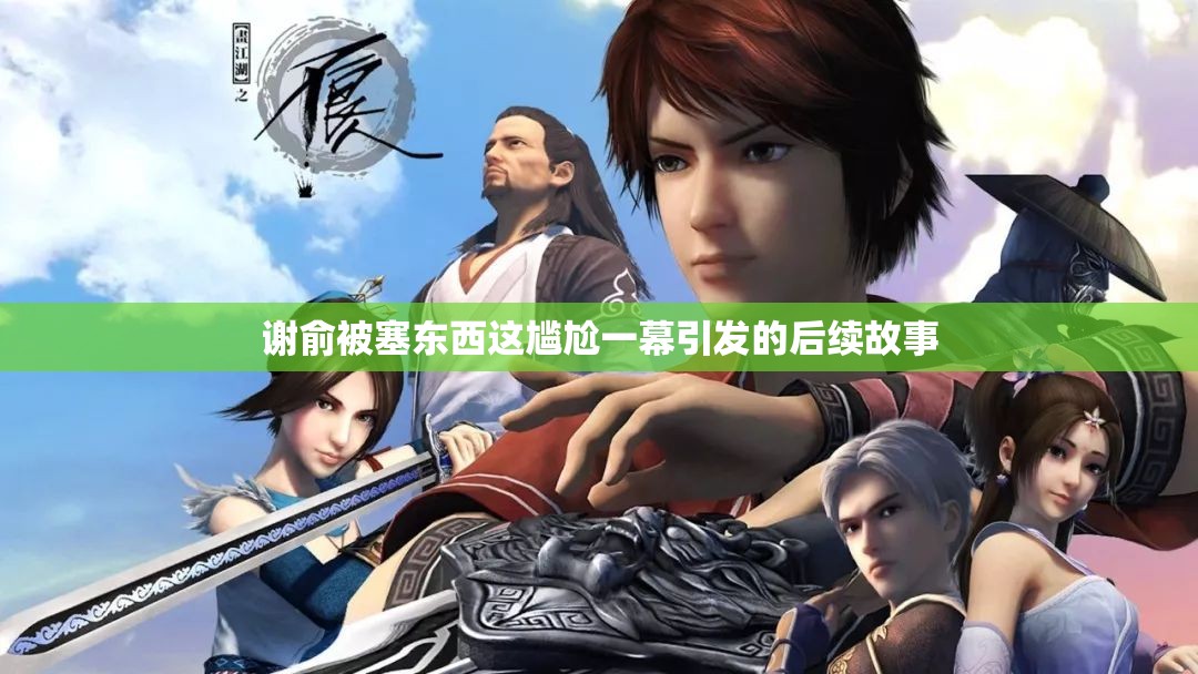 谢俞被塞东西这尴尬一幕引发的后续故事