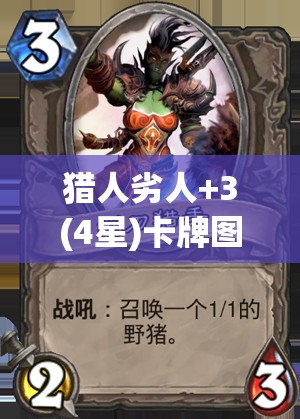 猎人劣人+3(4星)卡牌图鉴深度解析，掌握资源管理的艺术与策略