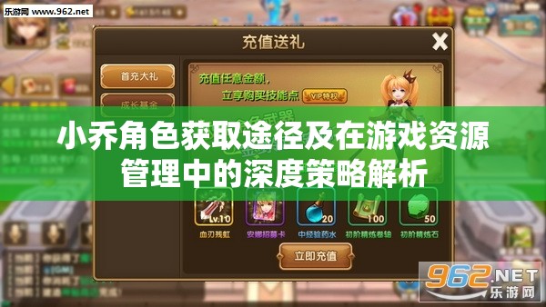 小乔角色获取途径及在游戏资源管理中的深度策略解析