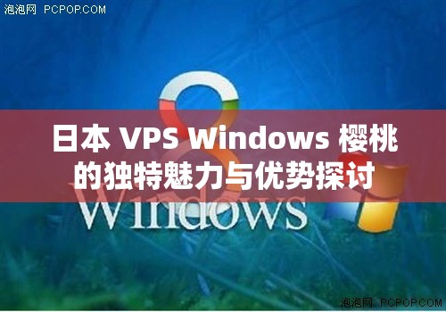 日本 VPS Windows 樱桃的独特魅力与优势探讨