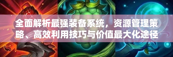 全面解析最强装备系统，资源管理策略、高效利用技巧与价值最大化途径
