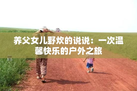 养父女儿野炊的说说：一次温馨快乐的户外之旅