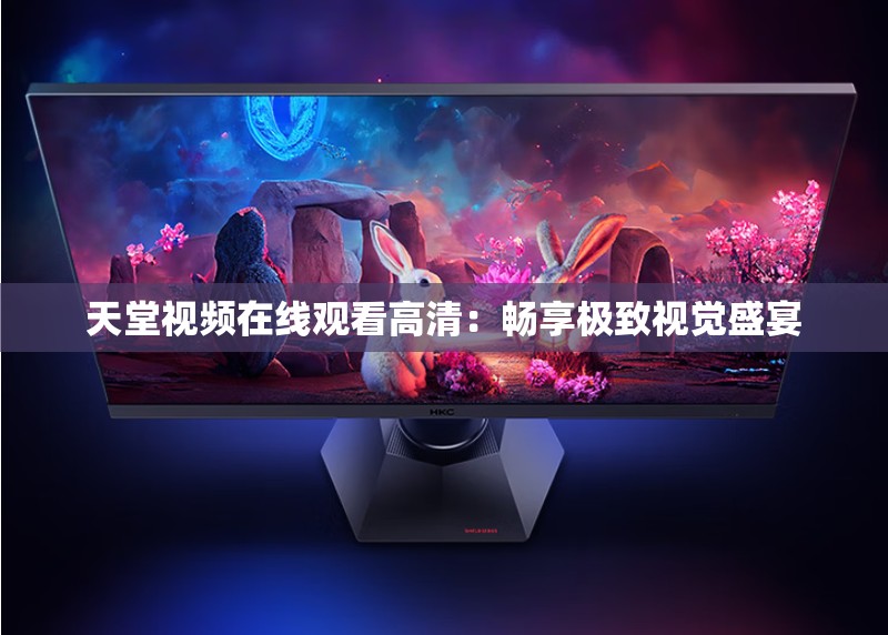 天堂视频在线观看高清：畅享极致视觉盛宴