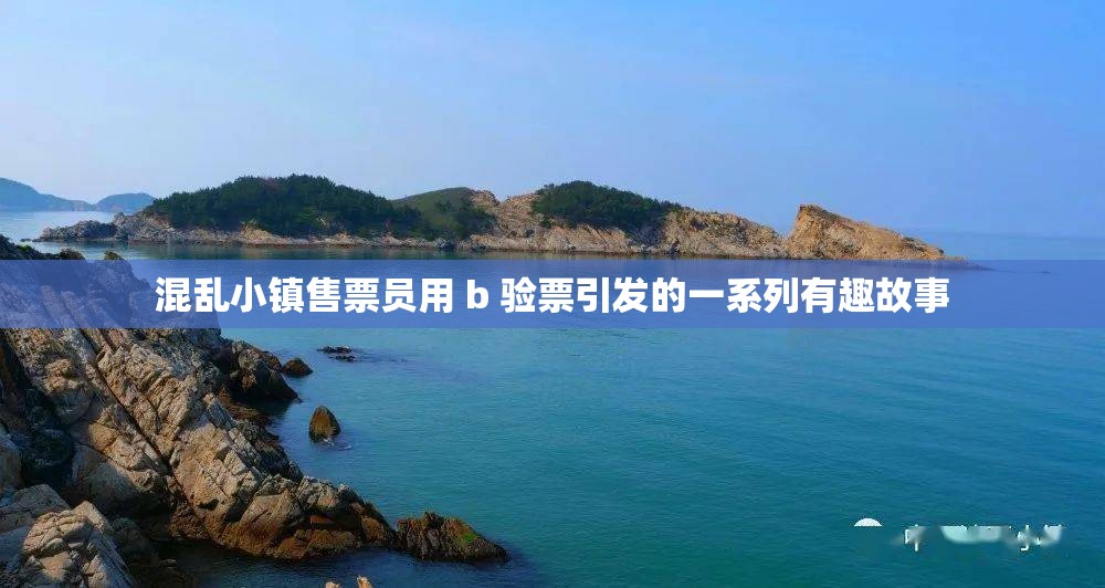 混乱小镇售票员用 b 验票引发的一系列有趣故事