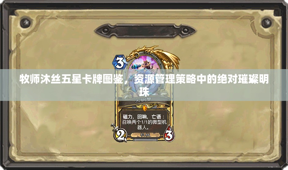 牧师沐丝五星卡牌图鉴，资源管理策略中的绝对璀璨明珠