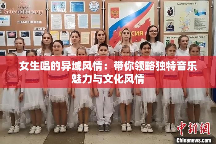 女生唱的异域风情：带你领略独特音乐魅力与文化风情