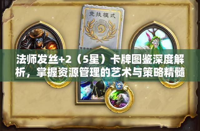 法师发丝+2（5星）卡牌图鉴深度解析，掌握资源管理的艺术与策略精髓