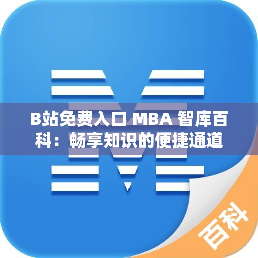 B站免费入口 MBA 智库百科：畅享知识的便捷通道