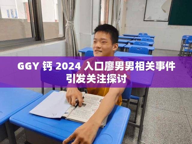 GGY 钙 2024 入口廖男男相关事件引发关注探讨