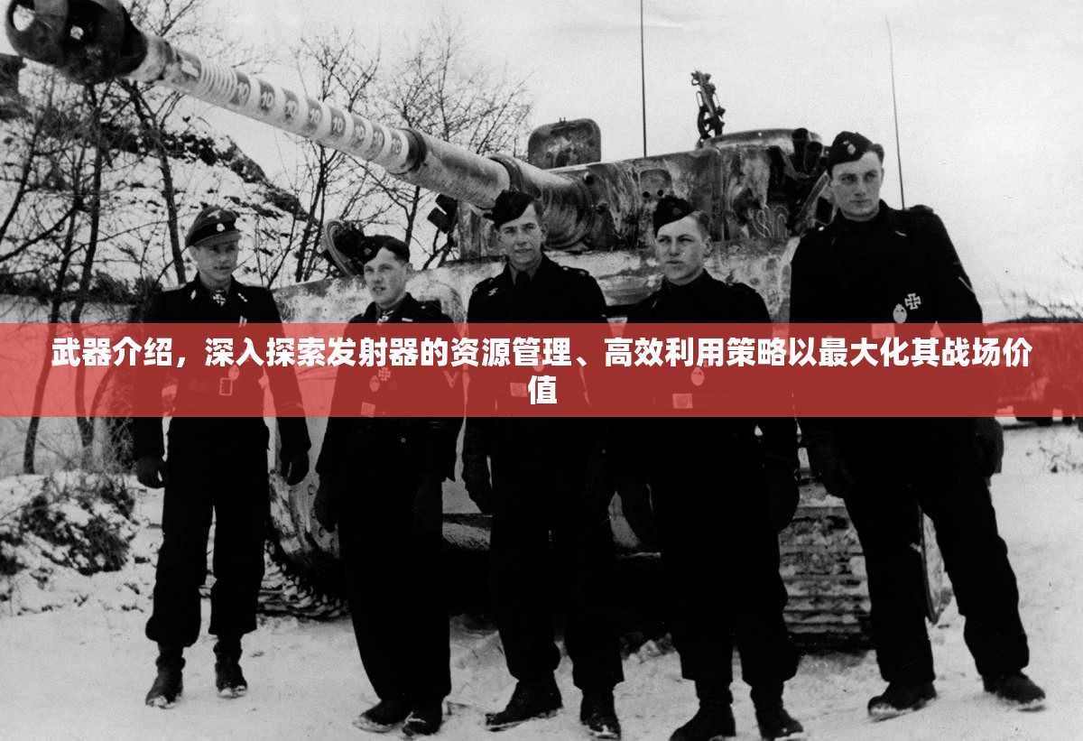 武器介绍，深入探索发射器的资源管理、高效利用策略以最大化其战场价值