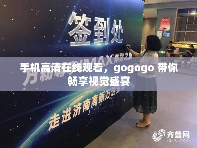 手机高清在线观看，gogogo 带你畅享视觉盛宴