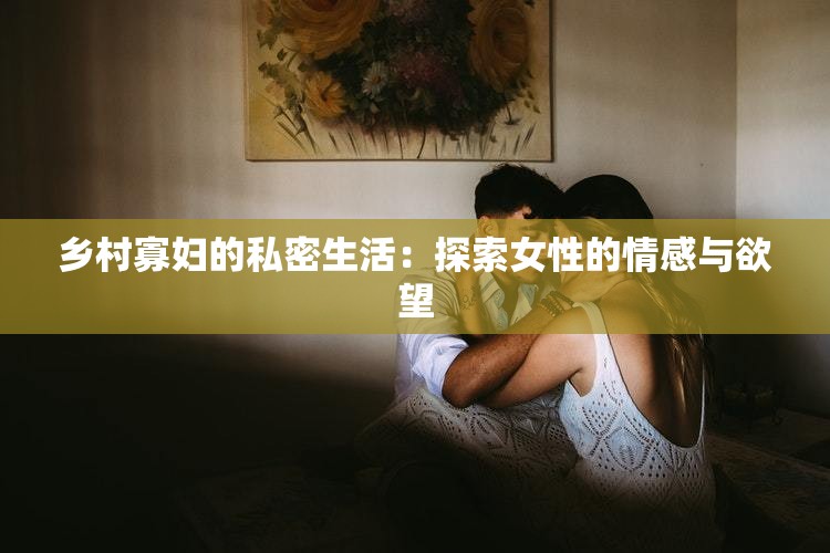 乡村寡妇的私密生活：探索女性的情感与欲望
