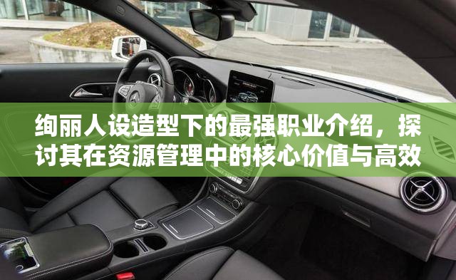 绚丽人设造型下的最强职业介绍，探讨其在资源管理中的核心价值与高效策略
