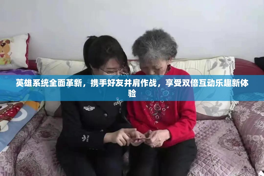 英雄系统全面革新，携手好友并肩作战，享受双倍互动乐趣新体验