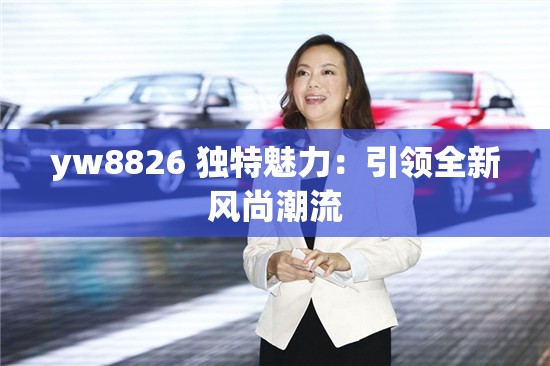 yw8826 独特魅力：引领全新风尚潮流