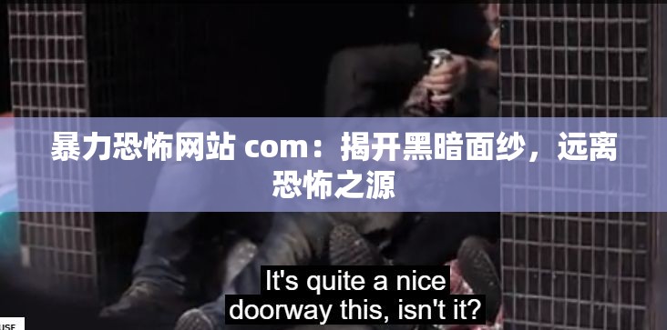 暴力恐怖网站 com：揭开黑暗面纱，远离恐怖之源