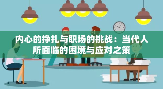 内心的挣扎与职场的挑战：当代人所面临的困境与应对之策