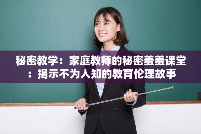 秘密教学：家庭教师的秘密羞羞课堂：揭示不为人知的教育伦理故事
