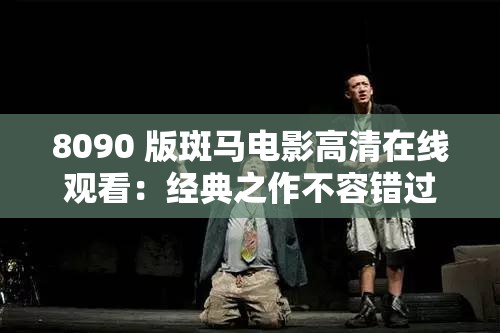 8090 版斑马电影高清在线观看：经典之作不容错过
