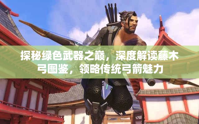 探秘绿色武器之巅，深度解读藤木弓图鉴，领略传统弓箭魅力