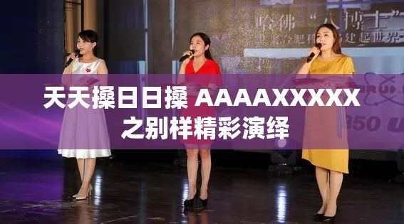 天天搡日日搡 AAAAXXXXX 之别样精彩演绎