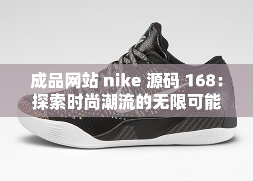 成品网站 nike 源码 168：探索时尚潮流的无限可能