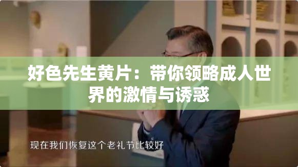 好色先生黄片：带你领略成人世界的激情与诱惑