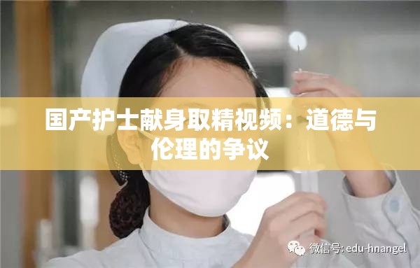 国产护士献身取精视频：道德与伦理的争议