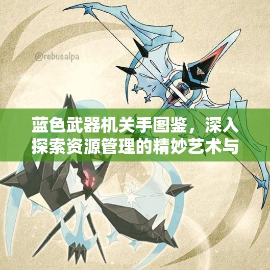 蓝色武器机关手图鉴，深入探索资源管理的精妙艺术与实战策略