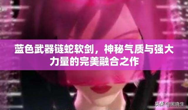 蓝色武器链蛇软剑，神秘气质与强大力量的完美融合之作