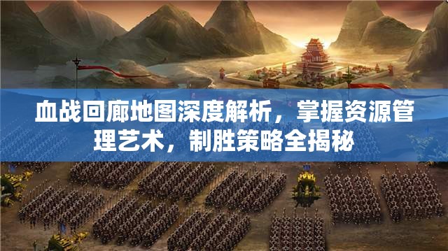 血战回廊地图深度解析，掌握资源管理艺术，制胜策略全揭秘