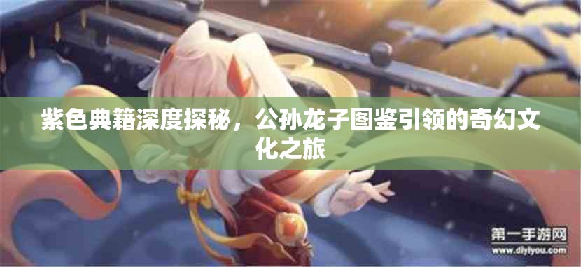 紫色典籍深度探秘，公孙龙子图鉴引领的奇幻文化之旅