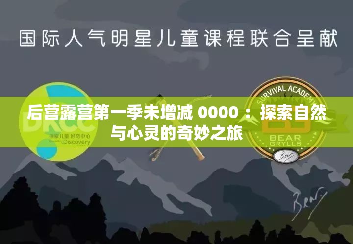 后营露营第一季未增减 0000 ：探索自然与心灵的奇妙之旅