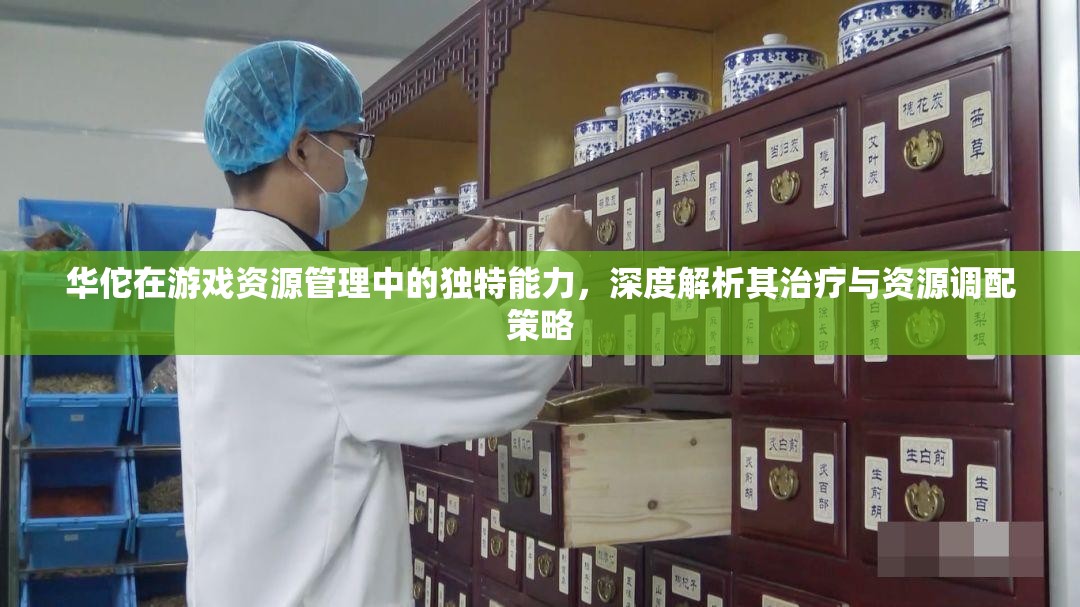 华佗在游戏资源管理中的独特能力，深度解析其治疗与资源调配策略