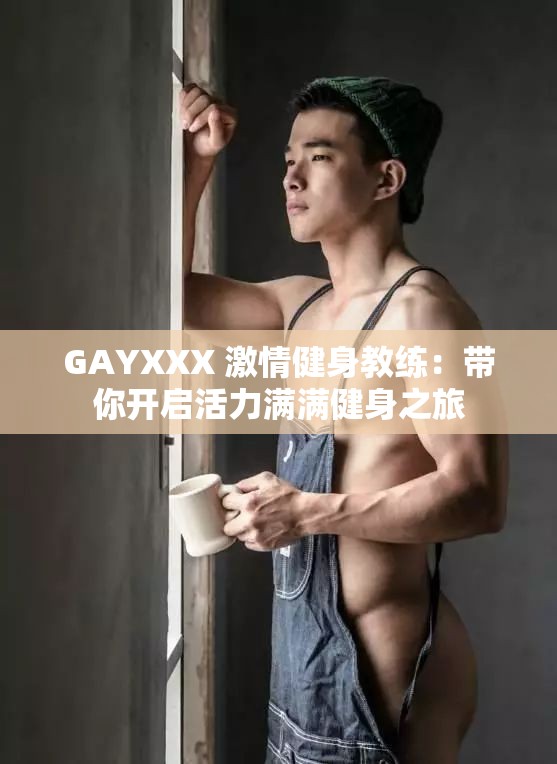 GAYXXX 激情健身教练：带你开启活力满满健身之旅