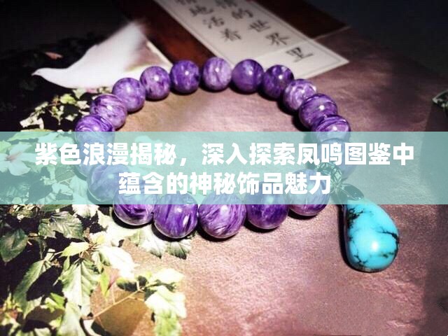 紫色浪漫揭秘，深入探索凤鸣图鉴中蕴含的神秘饰品魅力