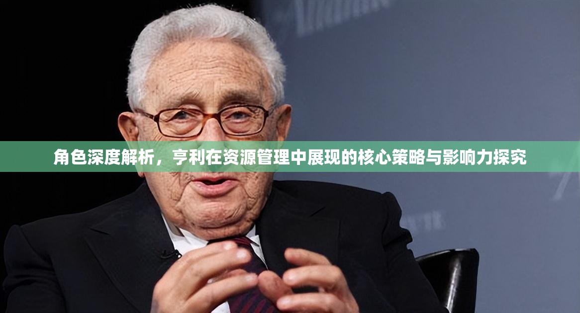 角色深度解析，亨利在资源管理中展现的核心策略与影响力探究