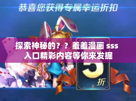 探索神秘的？？羞羞漫画 sss 入口精彩内容等你来发掘