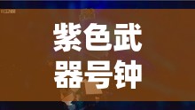 紫色武器号钟琴图鉴，探索音乐韵律与战斗激情的双重魅力之旅