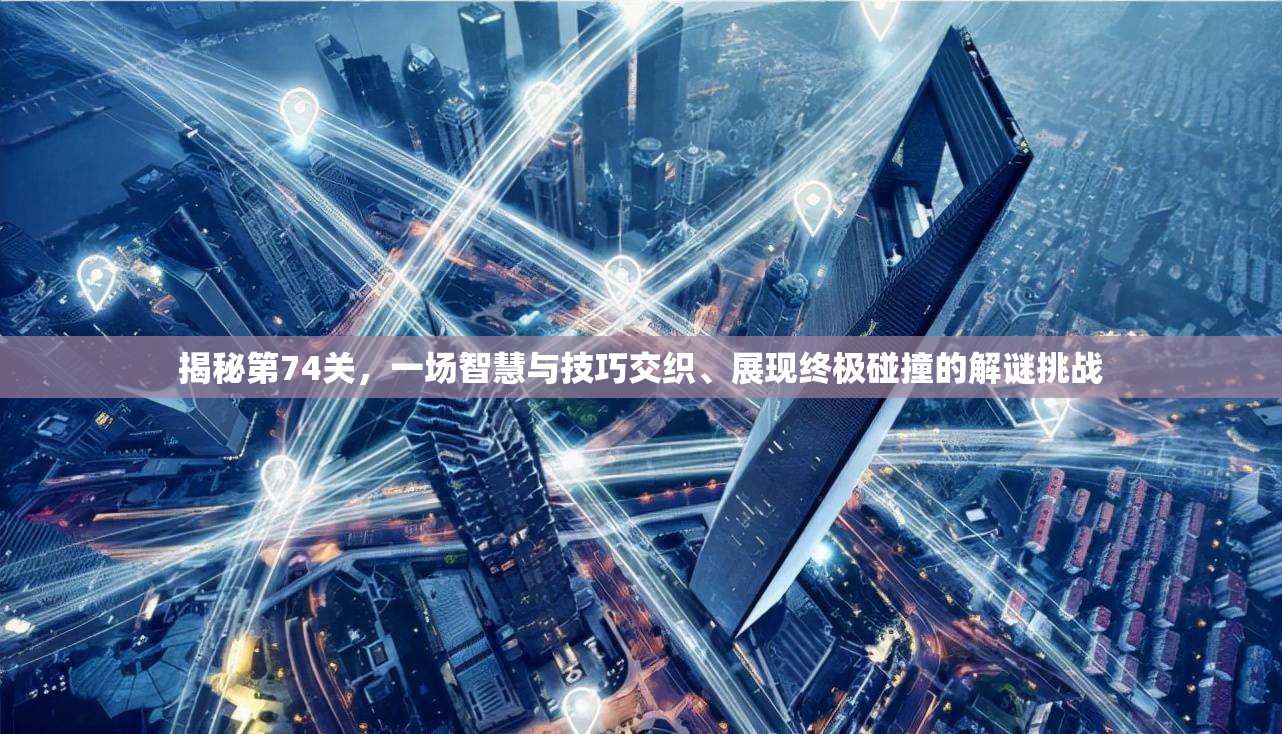 揭秘第74关，一场智慧与技巧交织、展现终极碰撞的解谜挑战