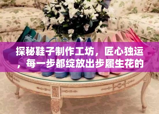 探秘鞋子制作工坊，匠心独运，每一步都绽放出步履生花的艺术