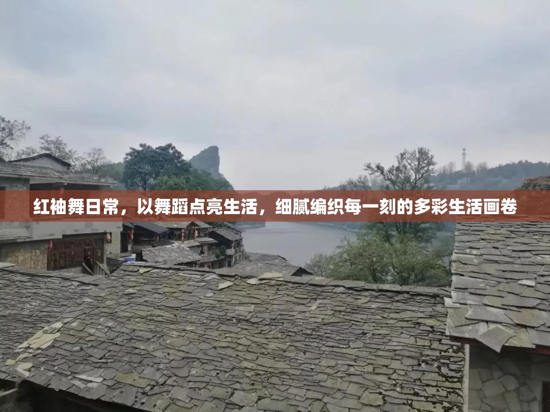 红袖舞日常，以舞蹈点亮生活，细腻编织每一刻的多彩生活画卷