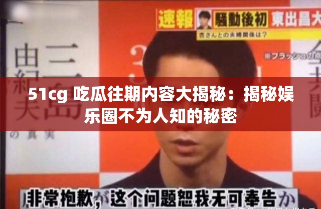 51cg 吃瓜往期内容大揭秘：揭秘娱乐圈不为人知的秘密